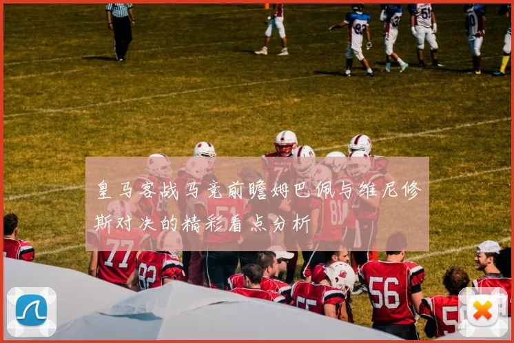 皇马客战马竞前瞻姆巴佩与维尼修斯对决的精彩看点分析