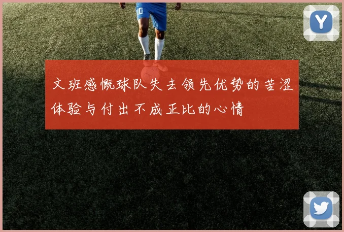 文班感慨球队失去领先优势的苦涩体验与付出不成正比的心情