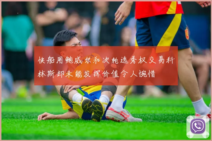 快船用鲍威尔和次轮选秀权交易科林斯却未能发挥价值令人惋惜